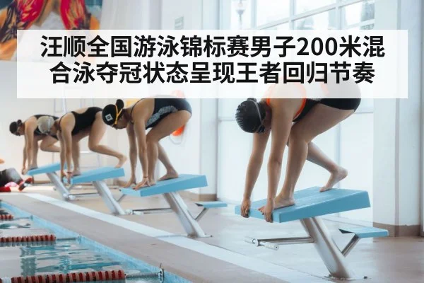 汪顺全国游泳锦标赛男子200米混合泳夺冠状态呈现王者回归节奏(kaiyun)