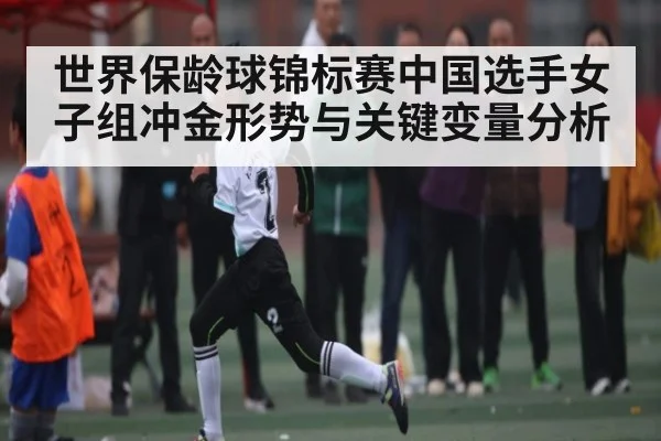世界保龄球锦标赛中国选手女子组冲金形势与关键变量分析（kaiyun）