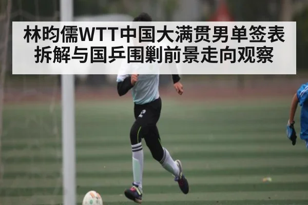 林昀儒WTT中国大满贯男单签表拆解与国乒围剿前景走向观察（kaiyun）